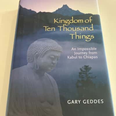 Kingdom of Ten Thousand Things: an impossible journey from Kabul to Chiapas - Gary Geddes