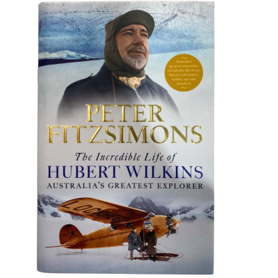 The Incredible Life of Hubert Wilkins Australia's Greatest Explorer By Peter Fitzsimons